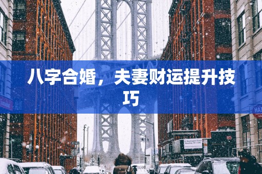 八字合婚，夫妻财运提升技巧