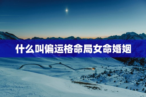 什么叫偏运格命局女命婚姻