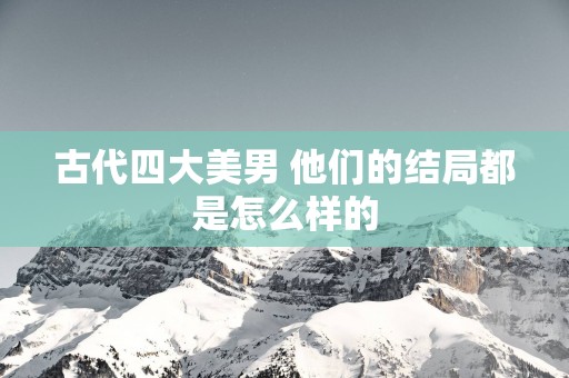 古代四大美男 他们的结局都是怎么样的