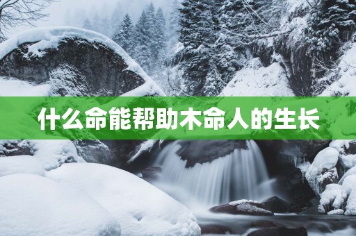 什么命能帮助木命人的生长
