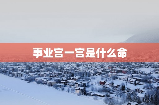 事业宫一宫是什么命