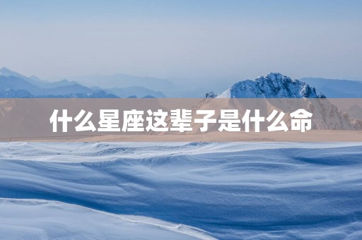 什么星座这辈子是什么命