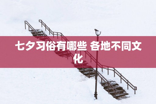 七夕习俗有哪些 各地不同文化