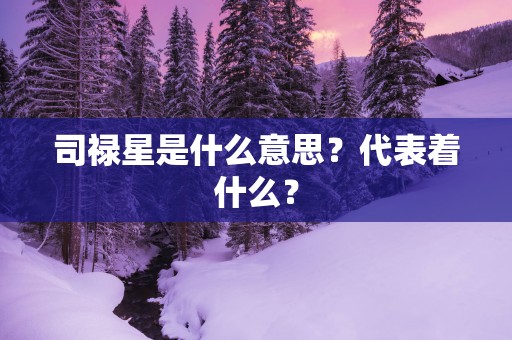 司禄星是什么意思？代表着什么？