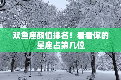 双鱼座颜值排名！看看你的星座占第几位