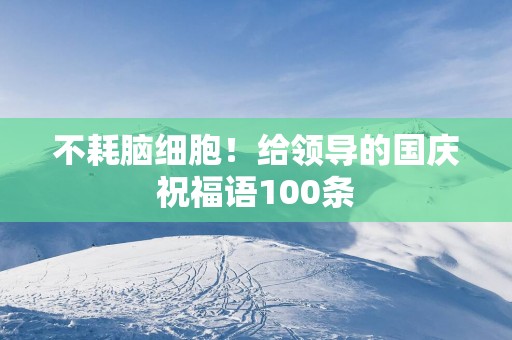 不耗脑细胞！给领导的国庆祝福语100条