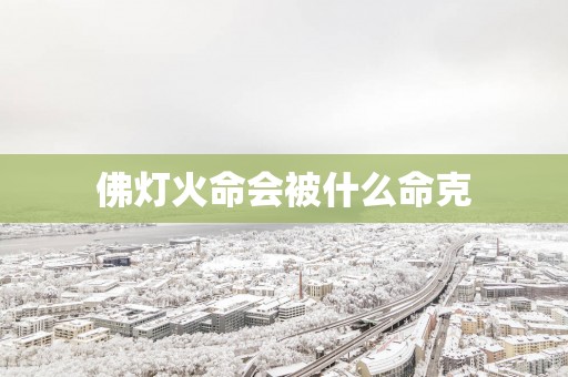 佛灯火命会被什么命克