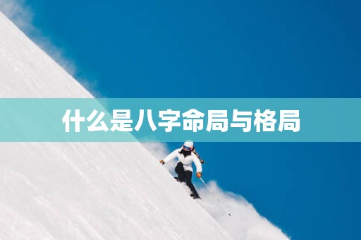 什么是八字命局与格局