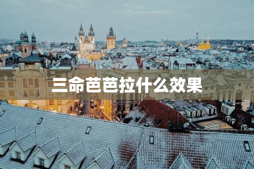 三命芭芭拉什么效果