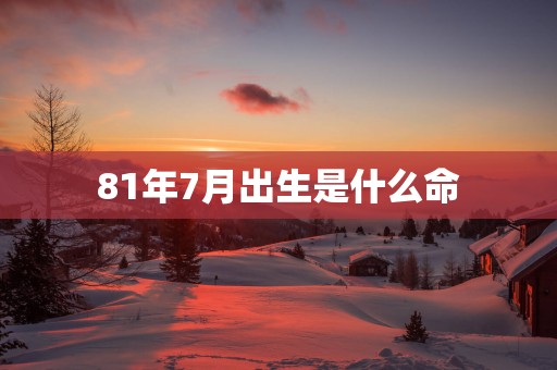 81年7月出生是什么命