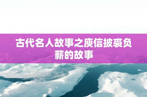 古代名人故事之庾信披裘负薪的故事