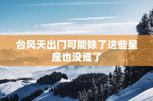 台风天出门可能除了这些星座也没谁了