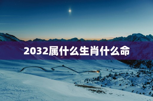 2032属什么生肖什么命