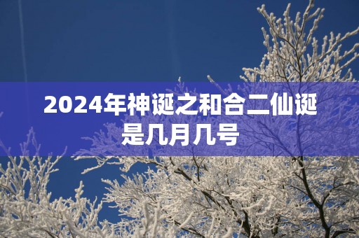 2025年神诞之和合二仙诞是几月几号