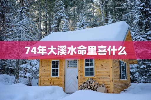 74年大溪水命里喜什么