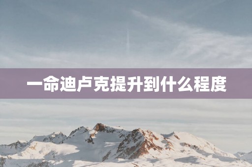 一命迪卢克提升到什么程度