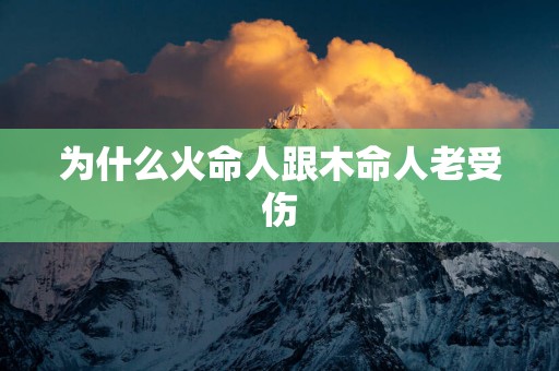 为什么火命人跟木命人老受伤