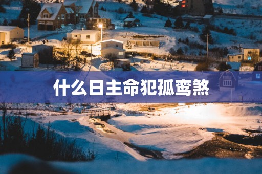 什么日主命犯孤鸾煞