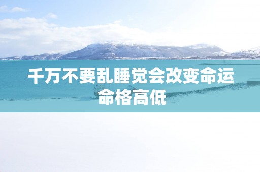 千万不要乱睡觉会改变命运 命格高低
