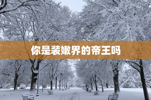 你是装嫩界的帝王吗