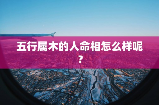 五行属木的人命相怎么样呢？