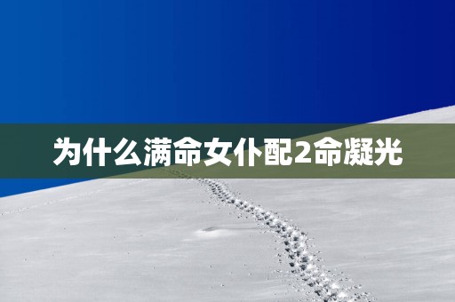 为什么满命女仆配2命凝光