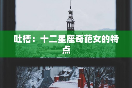 吐槽：十二星座奇葩女的特点
