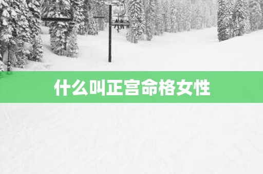 什么叫正宫命格女性