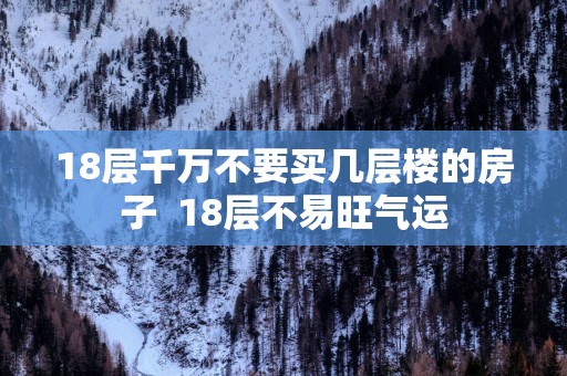 18层千万不要买几层楼的房子 18层不易旺气运