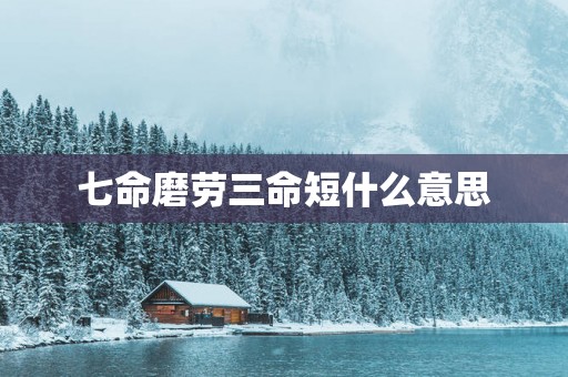 七命磨劳三命短什么意思