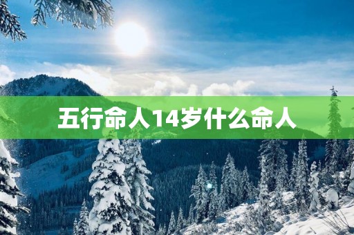 五行命人14岁什么命人