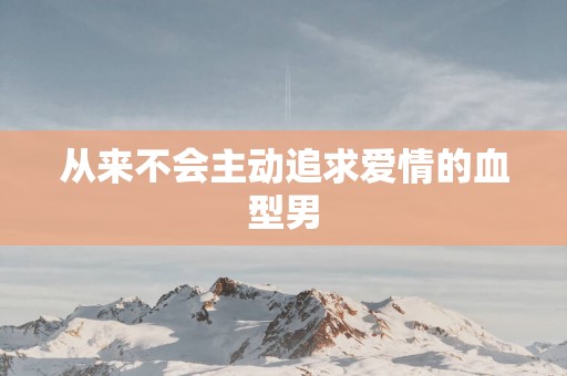 从来不会主动追求爱情的血型男