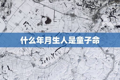 什么年月生人是童子命