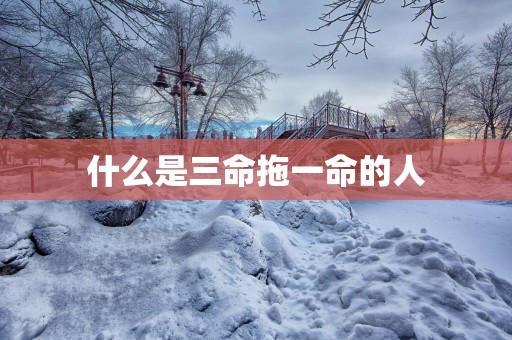 什么是三命拖一命的人