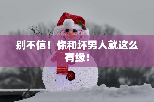别不信！你和坏男人就这么有缘！