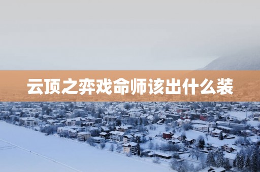 云顶之弈戏命师该出什么装