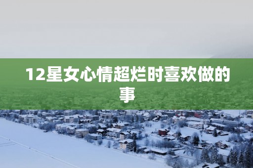 12星女心情超烂时喜欢做的事