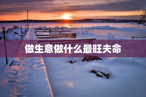 做生意做什么最旺夫命