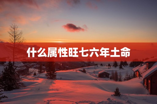 什么属性旺七六年土命
