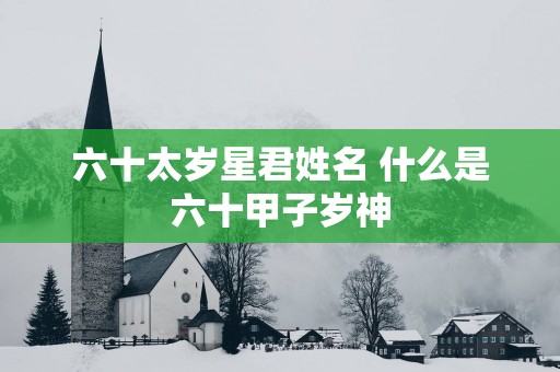 六十太岁星君姓名 什么是六十甲子岁神