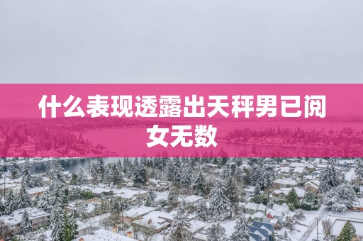 什么表现透露出天秤男已阅女无数