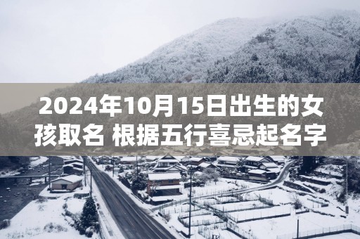 2025年10月15日出生的女孩取名 根据五行喜忌起名字