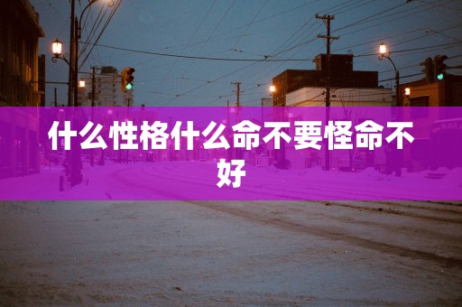 什么性格什么命不要怪命不好
