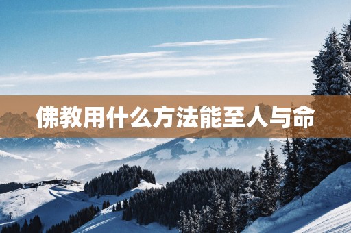 佛教用什么方法能至人与命