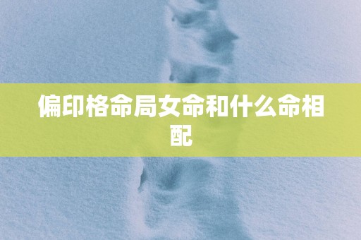 偏印格命局女命和什么命相配