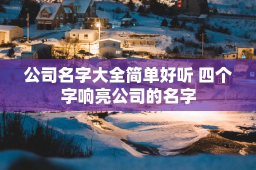 公司名字大全简单好听 四个字响亮公司的名字