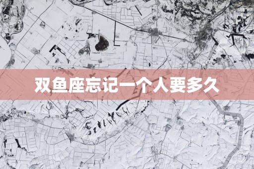 双鱼座忘记一个人要多久