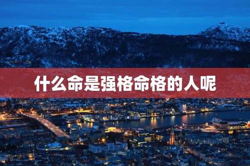 什么命是强格命格的人呢