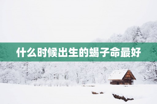 什么时候出生的蝎子命最好