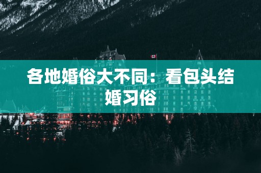 各地婚俗大不同：看包头结婚习俗